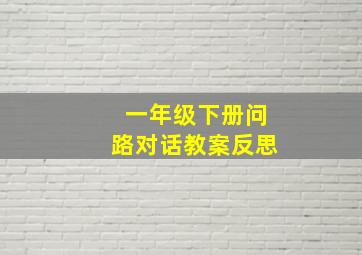 一年级下册问路对话教案反思