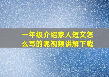 一年级介绍家人短文怎么写的呢视频讲解下载