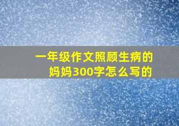 一年级作文照顾生病的妈妈300字怎么写的