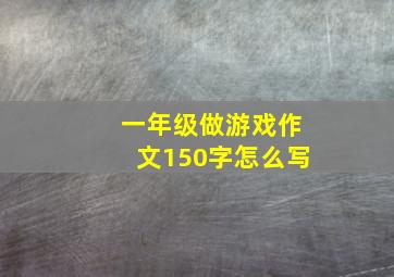 一年级做游戏作文150字怎么写