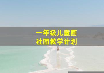 一年级儿童画社团教学计划