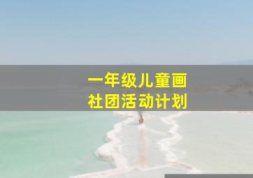 一年级儿童画社团活动计划