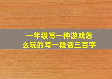 一年级写一种游戏怎么玩的写一段话三百字