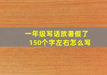 一年级写话放暑假了150个字左右怎么写