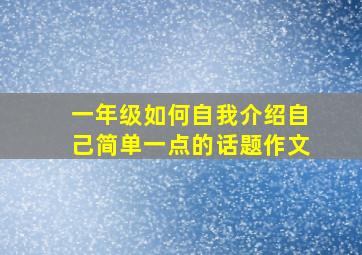 一年级如何自我介绍自己简单一点的话题作文