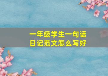 一年级学生一句话日记范文怎么写好