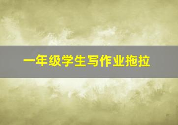 一年级学生写作业拖拉