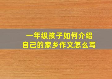 一年级孩子如何介绍自己的家乡作文怎么写