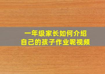 一年级家长如何介绍自己的孩子作业呢视频