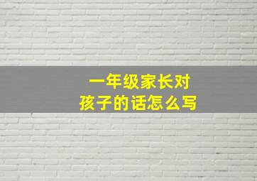 一年级家长对孩子的话怎么写