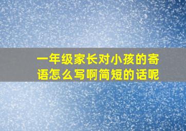 一年级家长对小孩的寄语怎么写啊简短的话呢