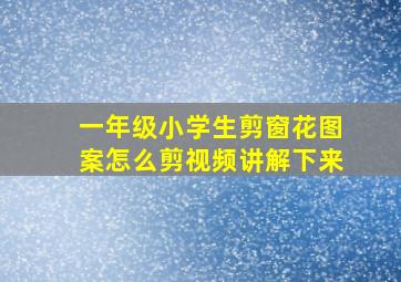 一年级小学生剪窗花图案怎么剪视频讲解下来