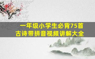 一年级小学生必背75首古诗带拼音视频讲解大全