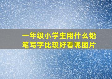 一年级小学生用什么铅笔写字比较好看呢图片