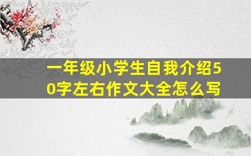 一年级小学生自我介绍50字左右作文大全怎么写