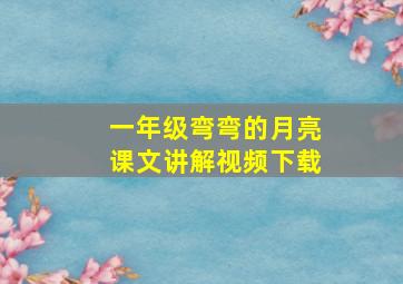 一年级弯弯的月亮课文讲解视频下载