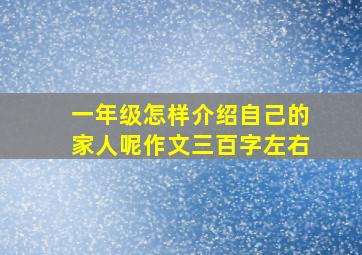 一年级怎样介绍自己的家人呢作文三百字左右