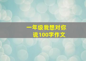 一年级我想对你说100字作文