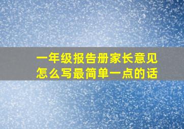 一年级报告册家长意见怎么写最简单一点的话