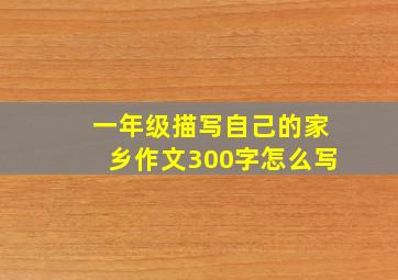 一年级描写自己的家乡作文300字怎么写