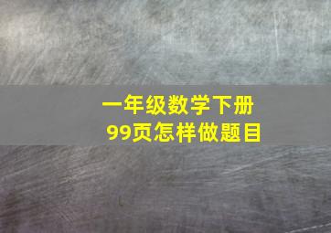 一年级数学下册99页怎样做题目