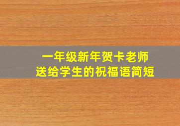 一年级新年贺卡老师送给学生的祝福语简短