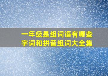 一年级是组词语有哪些字词和拼音组词大全集