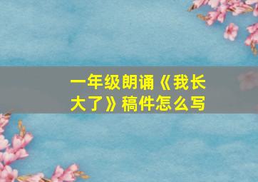 一年级朗诵《我长大了》稿件怎么写