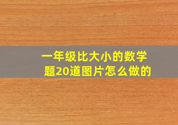 一年级比大小的数学题20道图片怎么做的