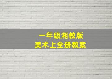 一年级湘教版美术上全册教案