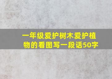 一年级爱护树木爱护植物的看图写一段话50字