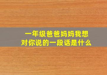 一年级爸爸妈妈我想对你说的一段话是什么