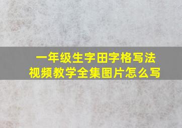 一年级生字田字格写法视频教学全集图片怎么写