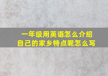 一年级用英语怎么介绍自己的家乡特点呢怎么写