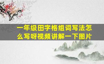 一年级田字格组词写法怎么写呀视频讲解一下图片