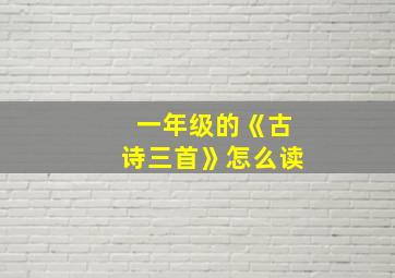 一年级的《古诗三首》怎么读