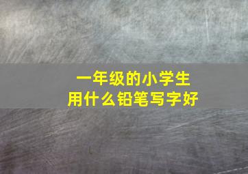 一年级的小学生用什么铅笔写字好