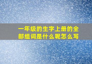 一年级的生字上册的全部组词是什么呢怎么写