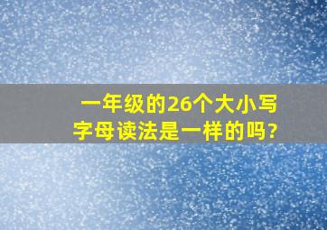 一年级的26个大小写字母读法是一样的吗?