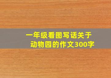 一年级看图写话关于动物园的作文300字