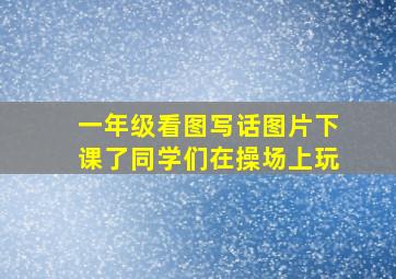 一年级看图写话图片下课了同学们在操场上玩