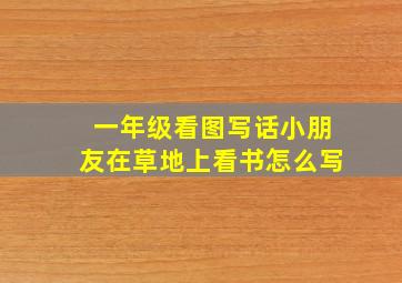 一年级看图写话小朋友在草地上看书怎么写