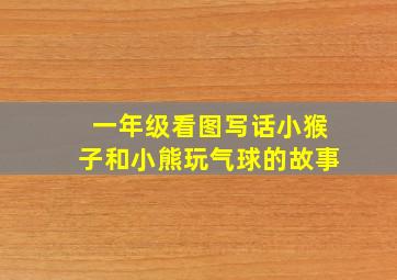 一年级看图写话小猴子和小熊玩气球的故事