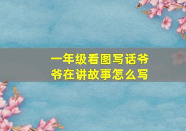 一年级看图写话爷爷在讲故事怎么写