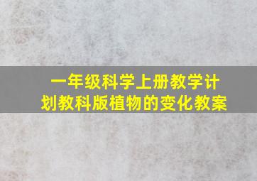 一年级科学上册教学计划教科版植物的变化教案