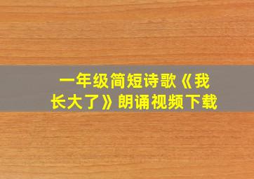 一年级简短诗歌《我长大了》朗诵视频下载