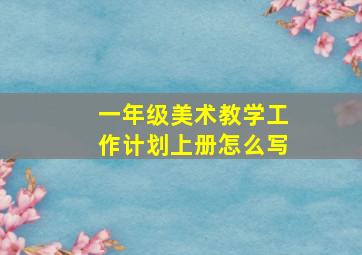 一年级美术教学工作计划上册怎么写