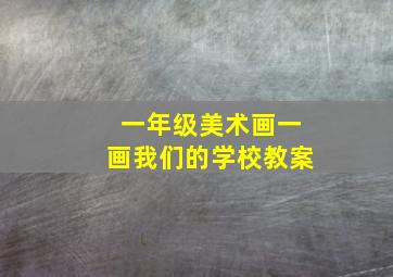 一年级美术画一画我们的学校教案