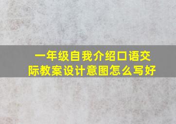 一年级自我介绍口语交际教案设计意图怎么写好