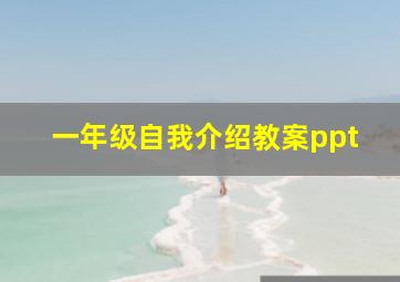 一年级自我介绍教案ppt